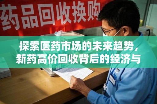 泉州探索医药市场的未来趋势，新药高价回收背后的经济与伦理考量