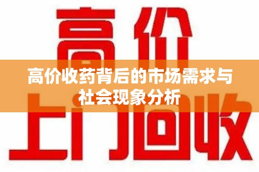 泉州高价收药背后的市场需求与社会现象分析