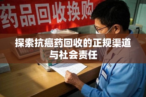 泉州探索抗癌药回收的正规渠道与社会责任
