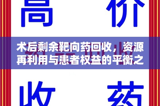 泉州术后剩余靶向药回收，资源再利用与患者权益的平衡之道