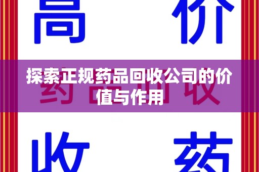 泉州探索正规药品回收公司的价值与作用