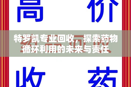 泉州特罗凯专业回收，探索药物循环利用的未来与责任