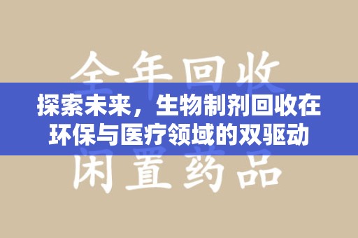 泉州探索未来，生物制剂回收在环保与医疗领域的双驱动