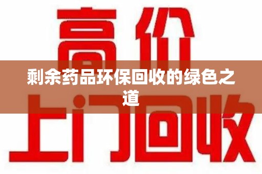 泉州剩余药品环保回收的绿色之道