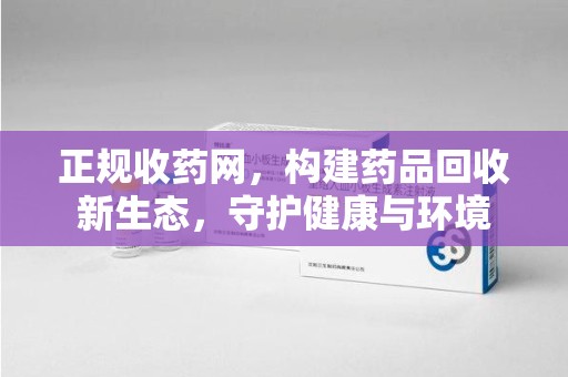 泉州正规收药网，构建药品回收新生态，守护健康与环境