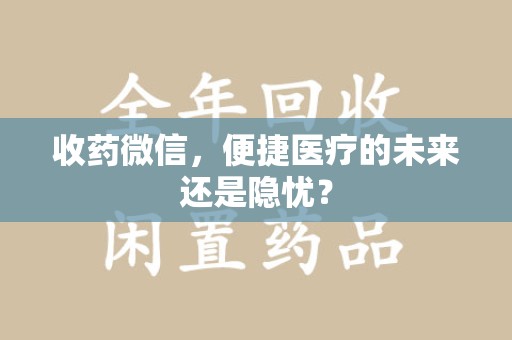 泉州收药微信，便捷医疗的未来还是隐忧？