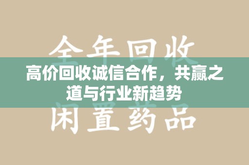 泉州高价回收诚信合作，共赢之道与行业新趋势