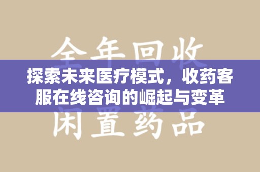 泉州探索未来医疗模式，收药客服在线咨询的崛起与变革