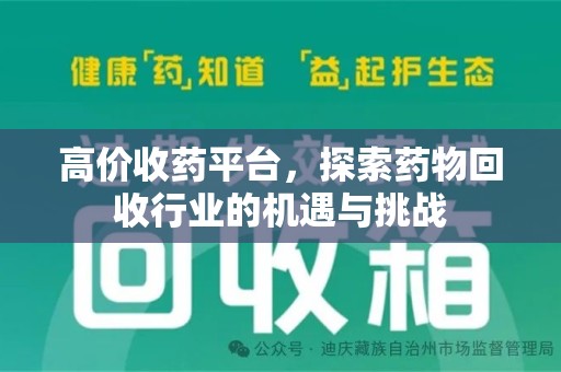 泉州高价收药平台，探索药物回收行业的机遇与挑战