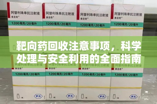 泉州靶向药回收注意事项，科学处理与安全利用的全面指南
