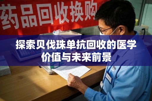 泉州探索贝伐珠单抗回收的医学价值与未来前景