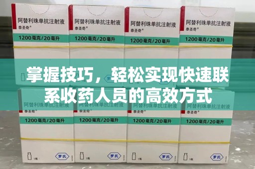 泉州掌握技巧，轻松实现快速联系收药人员的高效方式