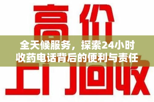 泉州全天候服务，探索24小时收药电话背后的便利与责任