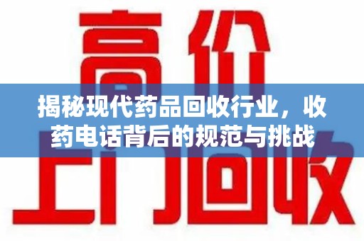 泉州揭秘现代药品回收行业，收药电话背后的规范与挑战