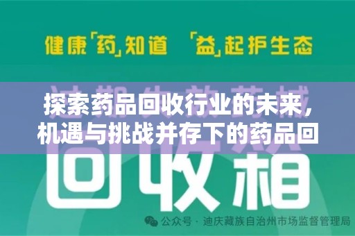 泉州探索药品回收行业的未来，机遇与挑战并存下的药品回收行业监管之道