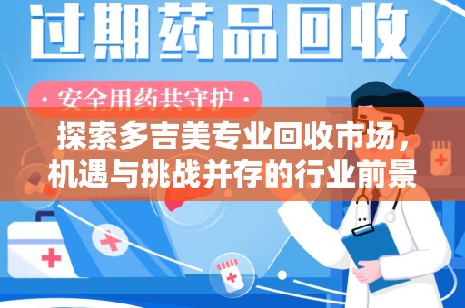 泉州探索多吉美专业回收市场，机遇与挑战并存的行业前景