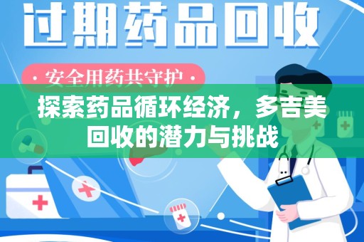 泉州探索药品循环经济，多吉美回收的潜力与挑战