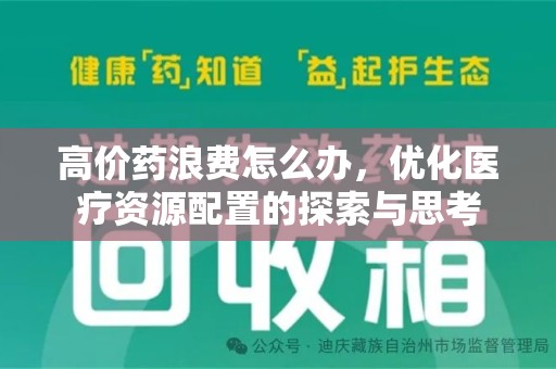 泉州高价药浪费怎么办，优化医疗资源配置的探索与思考