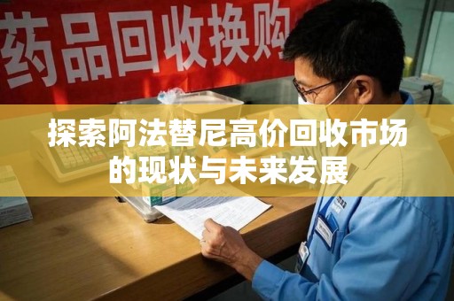 泉州探索阿法替尼高价回收市场的现状与未来发展