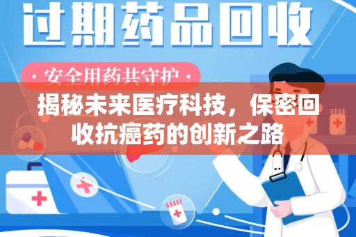泉州揭秘未来医疗科技，保密回收抗癌药的创新之路