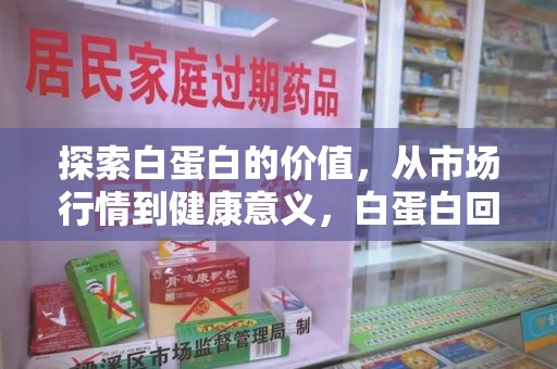 泉州探索白蛋白的价值，从市场行情到健康意义，白蛋白回收多少钱成关注焦点