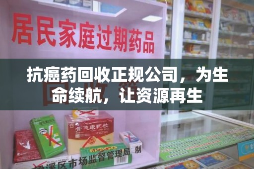 泉州抗癌药回收正规公司，为生命续航，让资源再生