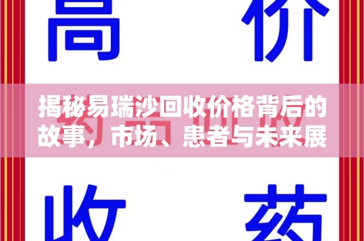 泉州揭秘易瑞沙回收价格背后的故事，市场、患者与未来展望