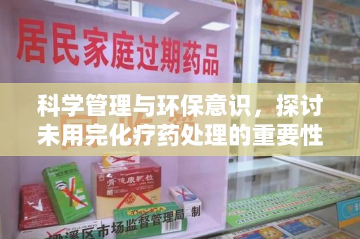 泉州科学管理与环保意识，探讨未用完化疗药处理的重要性