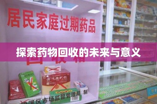 泉州探索药物回收的未来与意义