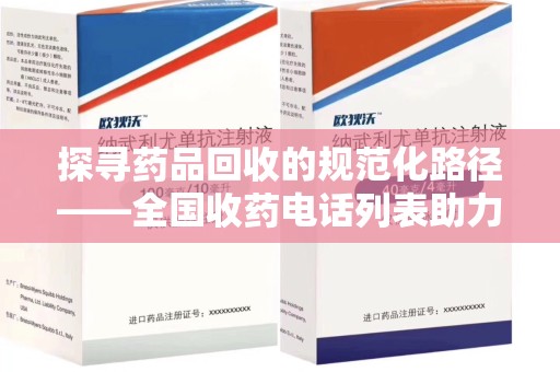 泉州探寻药品回收的规范化路径——全国收药电话列表助力行业发展