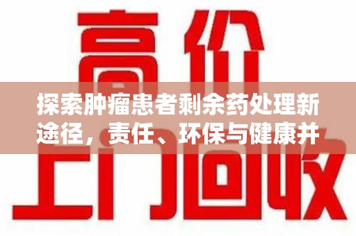 泉州探索肿瘤患者剩余药处理新途径，责任、环保与健康并重