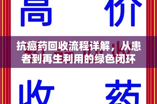 泉州抗癌药回收流程详解，从患者到再生利用的绿色闭环