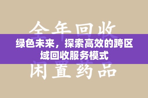 泉州绿色未来，探索高效的跨区域回收服务模式