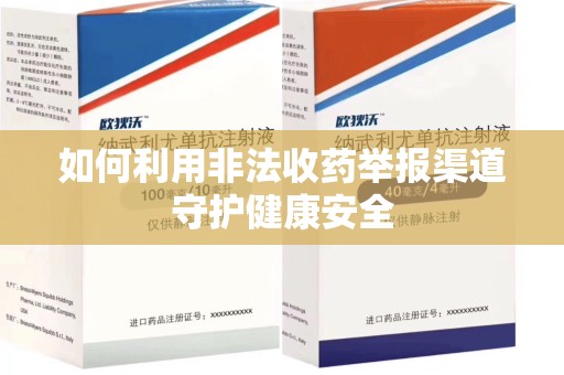 泉州如何利用非法收药举报渠道守护健康安全