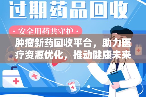 泉州肿瘤新药回收平台，助力医疗资源优化，推动健康未来